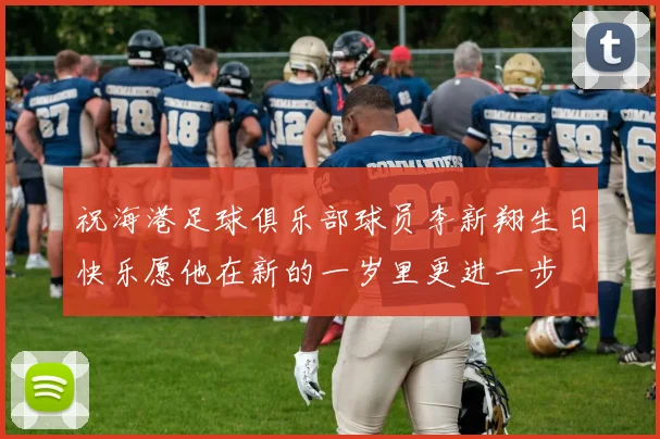 祝海港足球俱乐部球员李新翔生日快乐愿他在新的一岁里更进一步