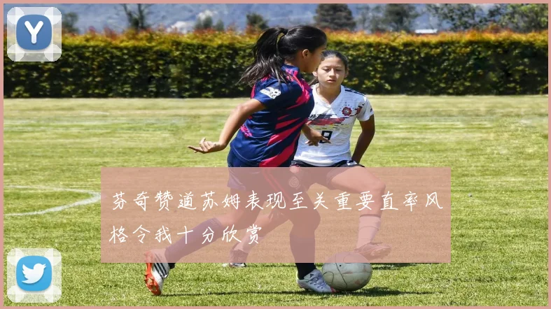 芬奇赞道苏姆表现至关重要直率风格令我十分欣赏