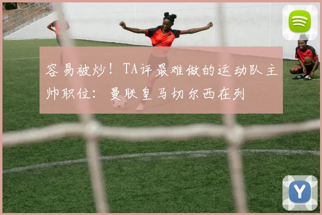 容易被炒！TA评最难做的运动队主帅职位：曼联皇马切尔西在列