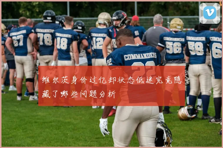 维尔茨身价过亿却状态低迷究竟隐藏了哪些问题分析