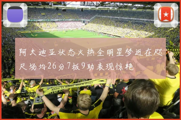 阿夫迪亚状态火热全明星梦近在咫尺场均26分7板9助表现惊艳