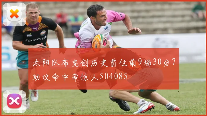 太阳队布克创历史首位前9场30分7助攻命中率惊人504085