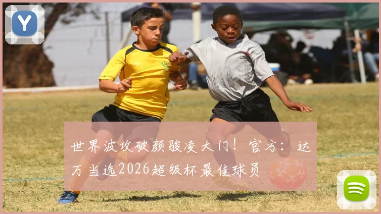 世界波攻破颜骏凌大门！官方：达万当选2026超级杯最佳球员