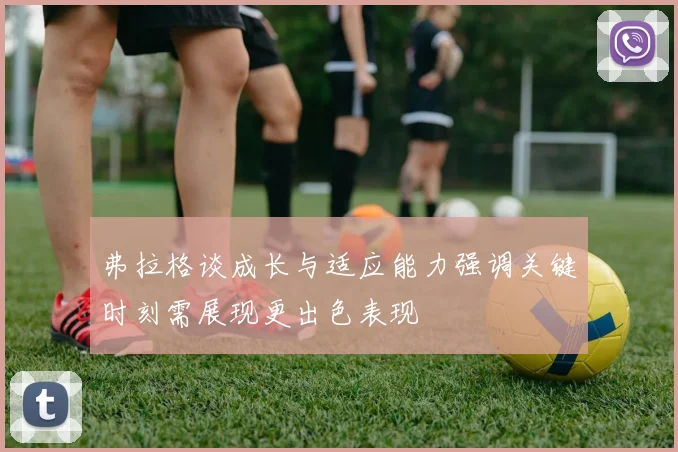 弗拉格谈成长与适应能力强调关键时刻需展现更出色表现