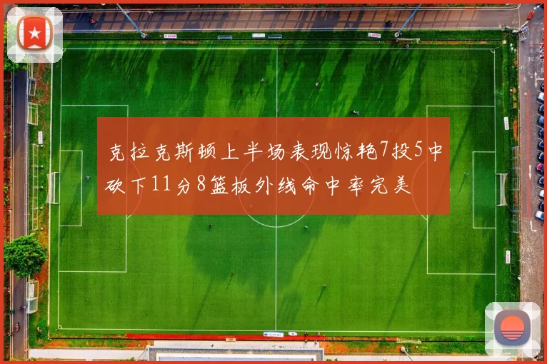 克拉克斯顿上半场表现惊艳7投5中砍下11分8篮板外线命中率完美