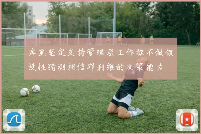 库里坚定支持管理层工作称不做假设性猜测相信邓利维的决策能力