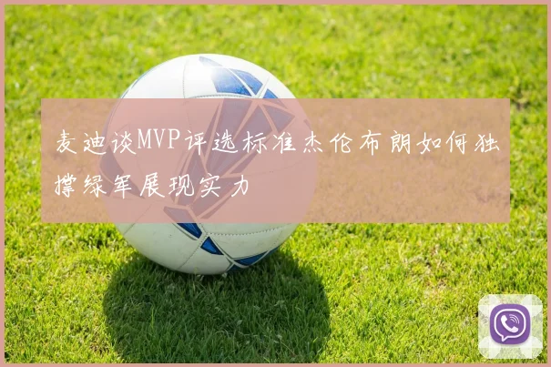 麦迪谈MVP评选标准杰伦布朗如何独撑绿军展现实力