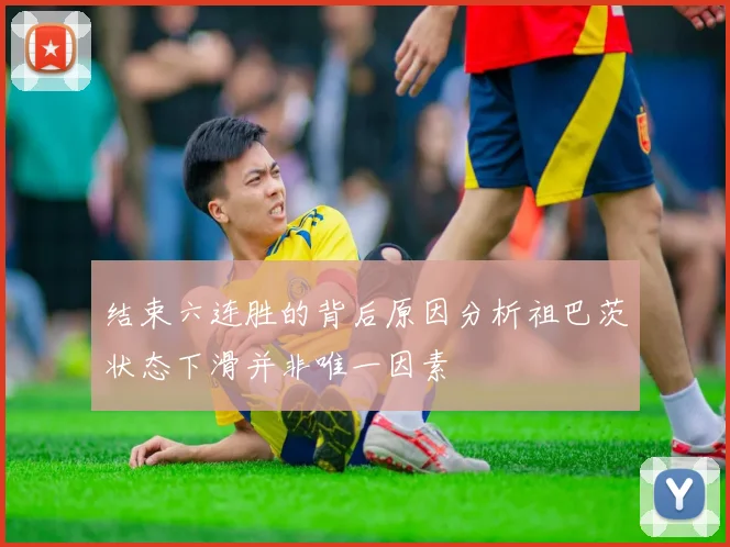 结束六连胜的背后原因分析祖巴茨状态下滑并非唯一因素