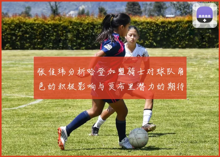张佳玮分析哈登加盟骑士对球队角色的积极影响与莫布里潜力的期待