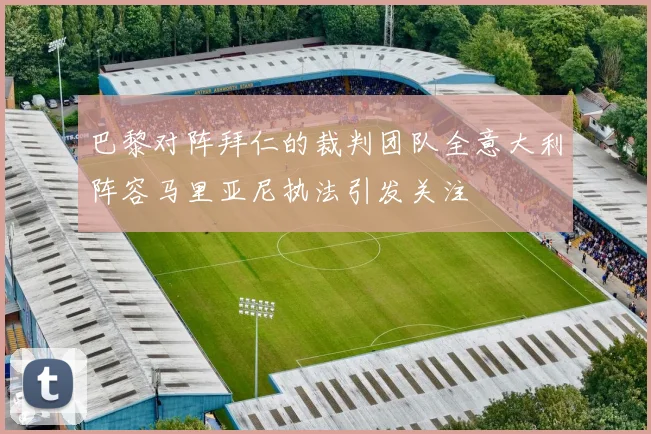 巴黎对阵拜仁的裁判团队全意大利阵容马里亚尼执法引发关注