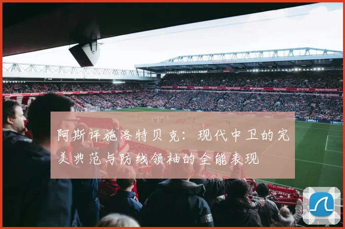 阿斯评施洛特贝克：现代中卫的完美典范与防线领袖的全能表现