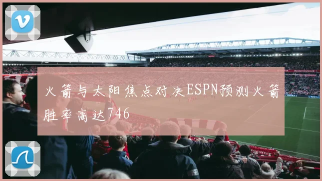 火箭与太阳焦点对决ESPN预测火箭胜率高达746