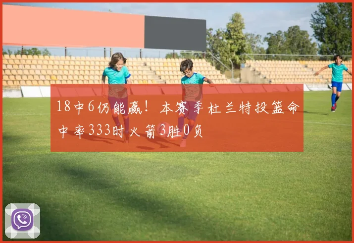 18中6仍能赢！本赛季杜兰特投篮命中率333时火箭3胜0负