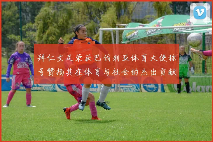 拜仁女足荣获巴伐利亚体育大使称号赞扬其在体育与社会的杰出贡献