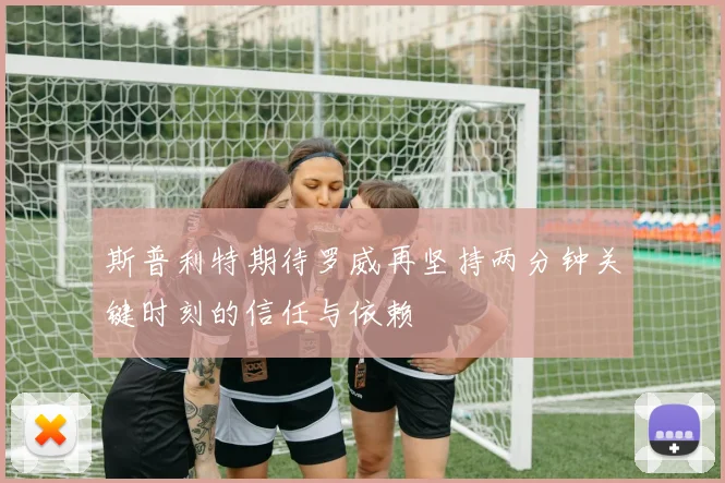 斯普利特期待罗威再坚持两分钟关键时刻的信任与依赖